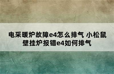 电采暖炉故障e4怎么排气 小松鼠壁挂炉报错e4如何排气